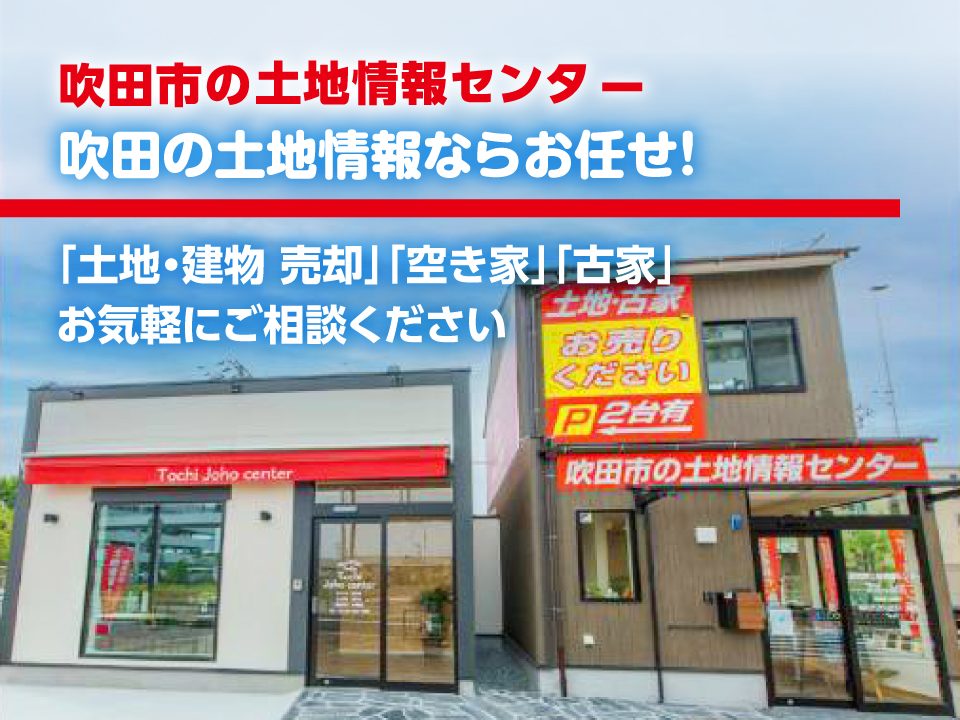 吹田市の土地情報センター「土地・建物 売却」「空き家」「古家」についてはお気軽にご相談ください。