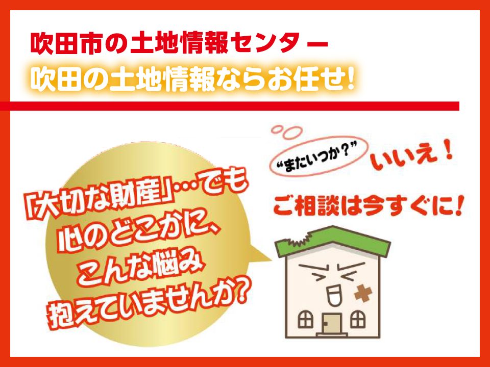 【吹田市の土地情報センター】「大切な財産」のご相談は今すぐに！