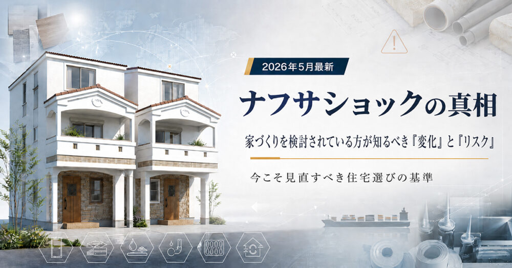 【2026年5月最新】ナフサショックの真相。「家づくりを検討されている方」が知るべき「変化」と「リスク」　～今こそ見直すべき住宅選びの基準～