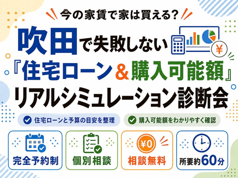 「今の家賃で家は買える？吹田で失敗しない『住宅ローン＆購入可能額』リアルシミュレーション診断会」