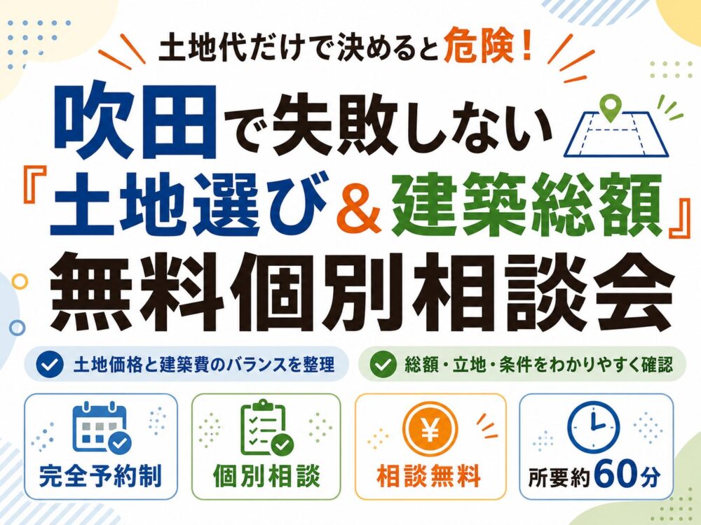 「土地代だけで決めると危険！吹田で失敗しない『土地選び＆建築総額』無料個別相談会」